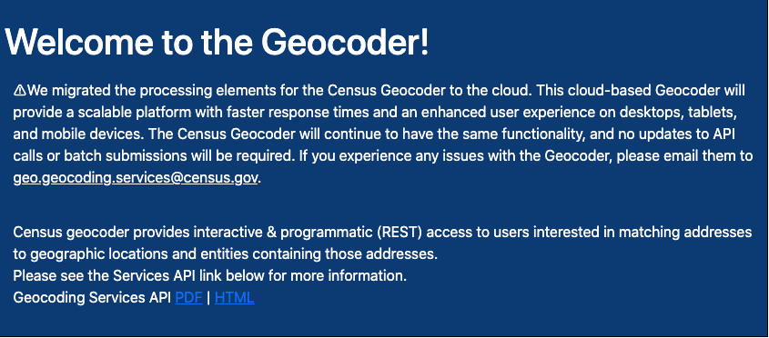 Message on US Census Geo Coder Page that says "We migrated the processing elements for the Census Geocoder to the cloud. This cloud-based Geocoder will provide a scalable platform with faster response times and an enhanced user experience on desktops, tablets, and mobile devices. The Census Geocoder will continue to have the same functionality, and no updates to API calls or batch submissions will be required."
